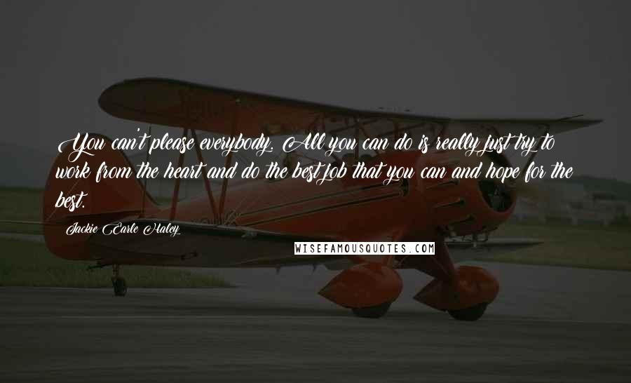 Jackie Earle Haley Quotes: You can't please everybody. All you can do is really just try to work from the heart and do the best job that you can and hope for the best.