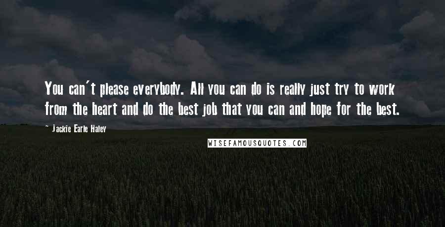 Jackie Earle Haley Quotes: You can't please everybody. All you can do is really just try to work from the heart and do the best job that you can and hope for the best.