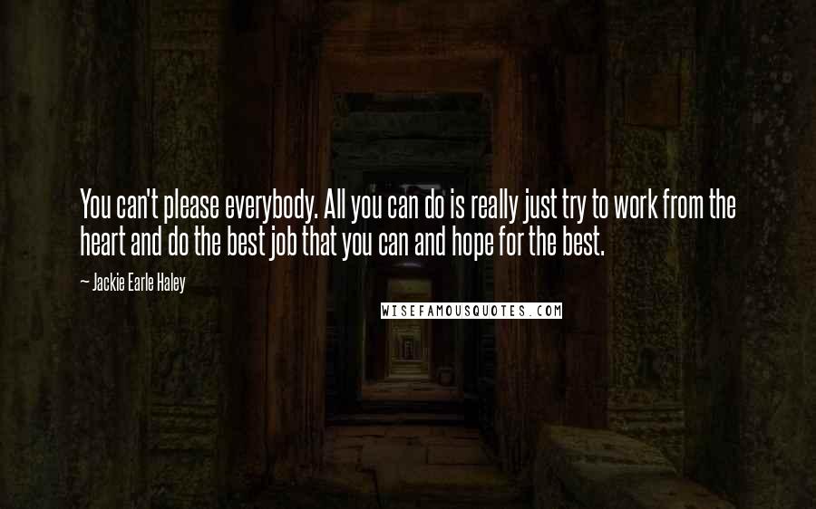 Jackie Earle Haley Quotes: You can't please everybody. All you can do is really just try to work from the heart and do the best job that you can and hope for the best.