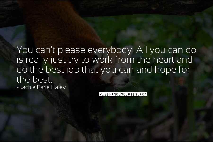 Jackie Earle Haley Quotes: You can't please everybody. All you can do is really just try to work from the heart and do the best job that you can and hope for the best.