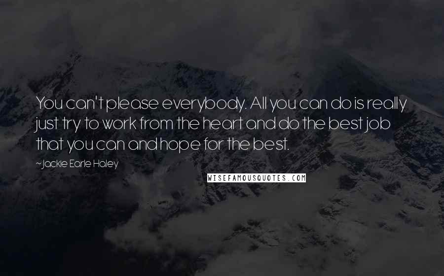 Jackie Earle Haley Quotes: You can't please everybody. All you can do is really just try to work from the heart and do the best job that you can and hope for the best.