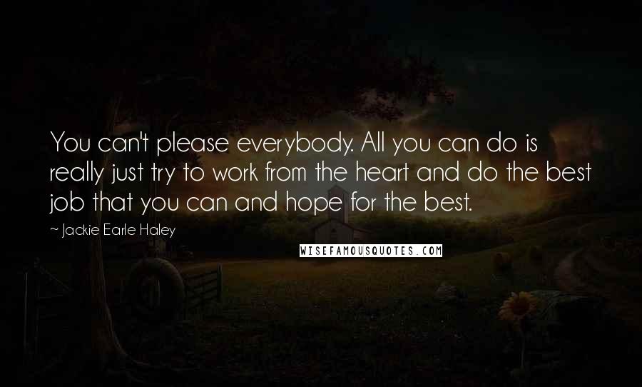 Jackie Earle Haley Quotes: You can't please everybody. All you can do is really just try to work from the heart and do the best job that you can and hope for the best.