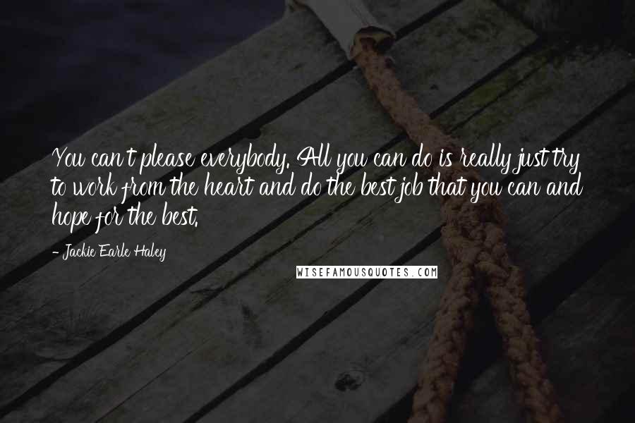 Jackie Earle Haley Quotes: You can't please everybody. All you can do is really just try to work from the heart and do the best job that you can and hope for the best.