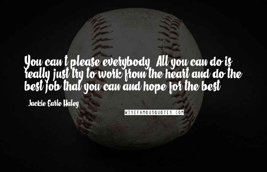 Jackie Earle Haley Quotes: You can't please everybody. All you can do is really just try to work from the heart and do the best job that you can and hope for the best.