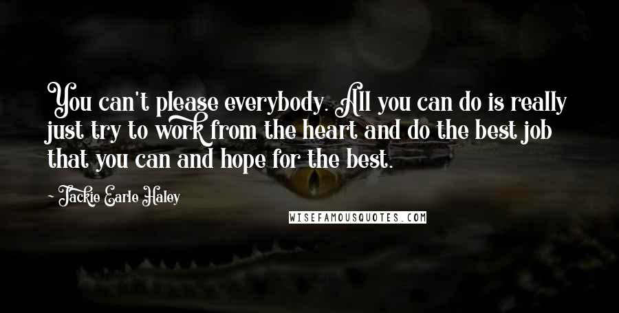 Jackie Earle Haley Quotes: You can't please everybody. All you can do is really just try to work from the heart and do the best job that you can and hope for the best.