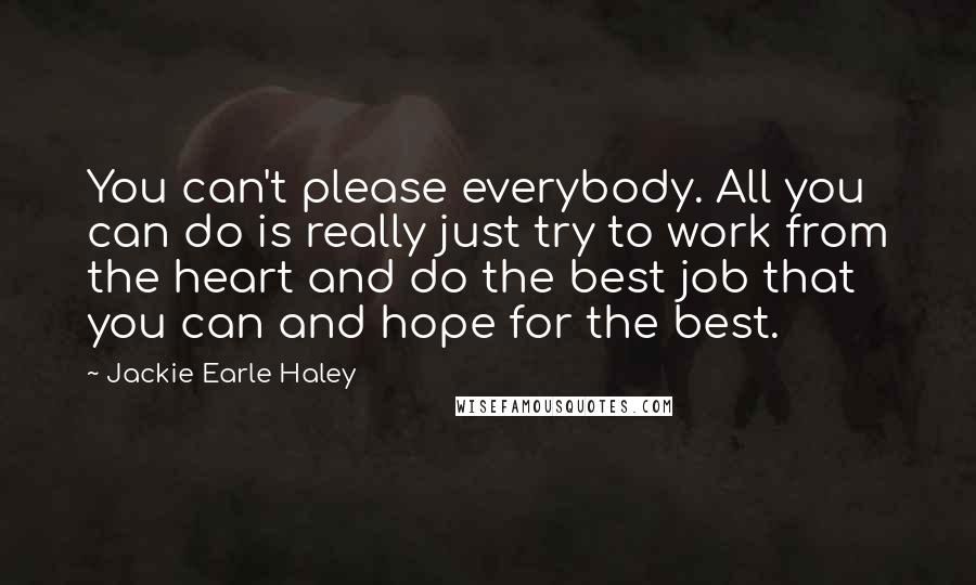 Jackie Earle Haley Quotes: You can't please everybody. All you can do is really just try to work from the heart and do the best job that you can and hope for the best.