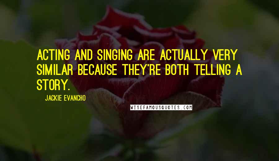 Jackie Evancho Quotes: Acting and singing are actually very similar because they're both telling a story.