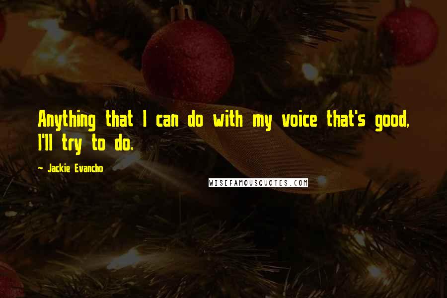 Jackie Evancho Quotes: Anything that I can do with my voice that's good, I'll try to do.