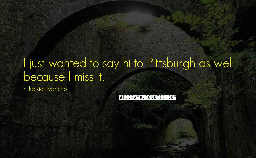 Jackie Evancho Quotes: I just wanted to say hi to Pittsburgh as well because I miss it.