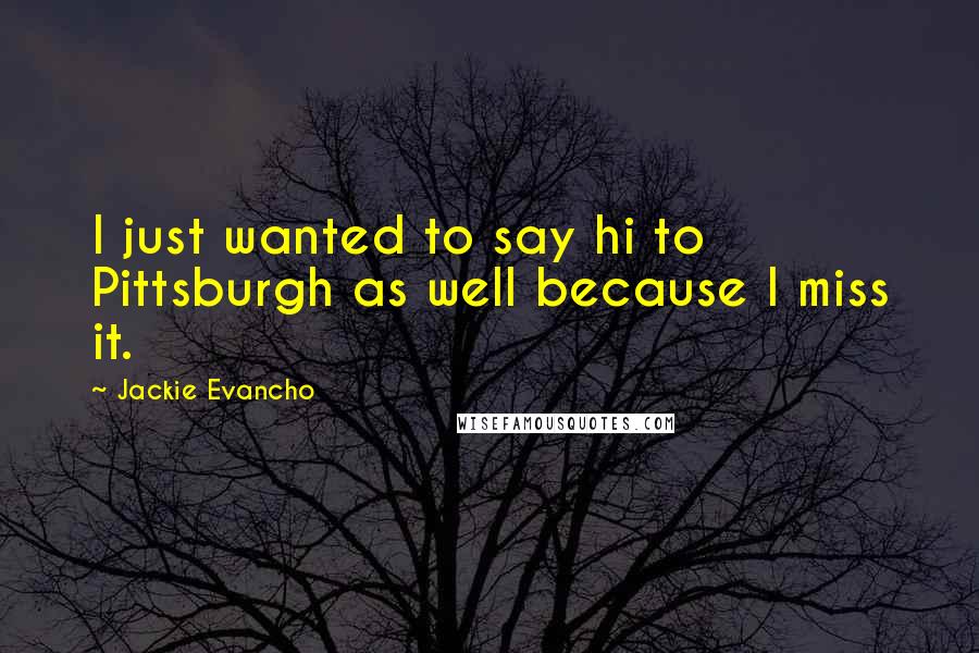 Jackie Evancho Quotes: I just wanted to say hi to Pittsburgh as well because I miss it.