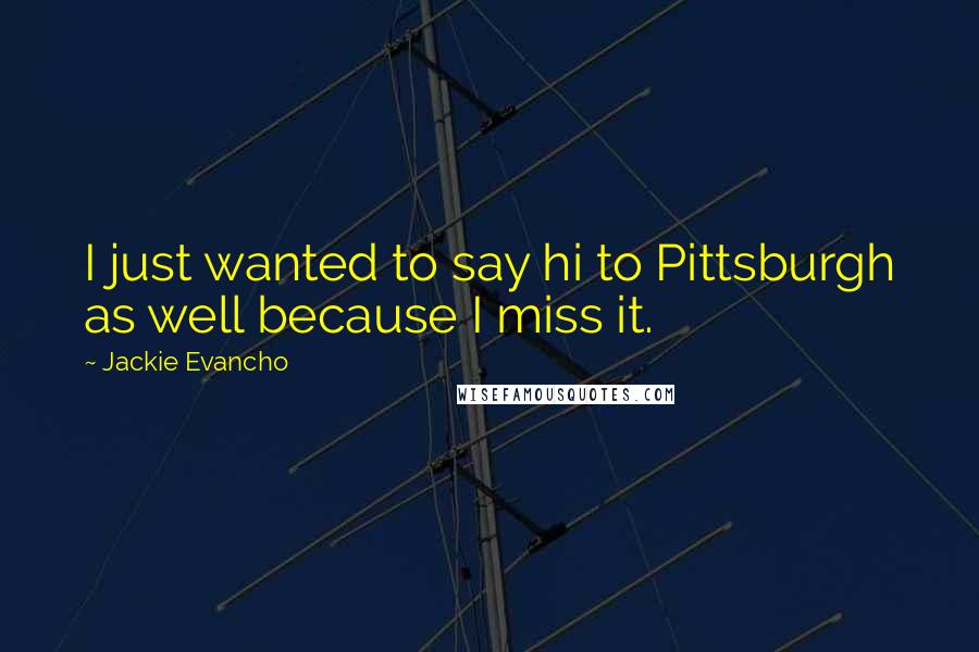 Jackie Evancho Quotes: I just wanted to say hi to Pittsburgh as well because I miss it.