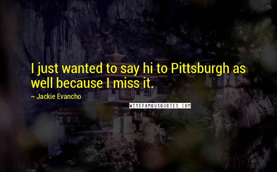 Jackie Evancho Quotes: I just wanted to say hi to Pittsburgh as well because I miss it.