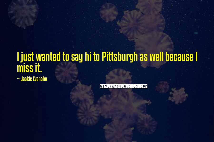 Jackie Evancho Quotes: I just wanted to say hi to Pittsburgh as well because I miss it.