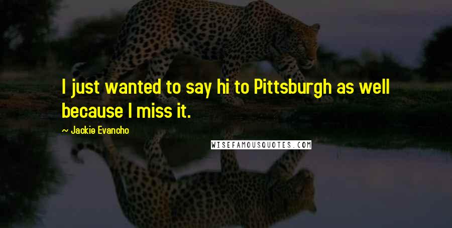 Jackie Evancho Quotes: I just wanted to say hi to Pittsburgh as well because I miss it.