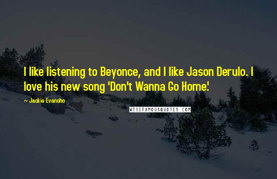 Jackie Evancho Quotes: I like listening to Beyonce, and I like Jason Derulo. I love his new song 'Don't Wanna Go Home.'