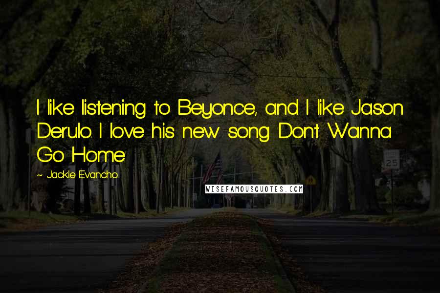 Jackie Evancho Quotes: I like listening to Beyonce, and I like Jason Derulo. I love his new song 'Don't Wanna Go Home.'