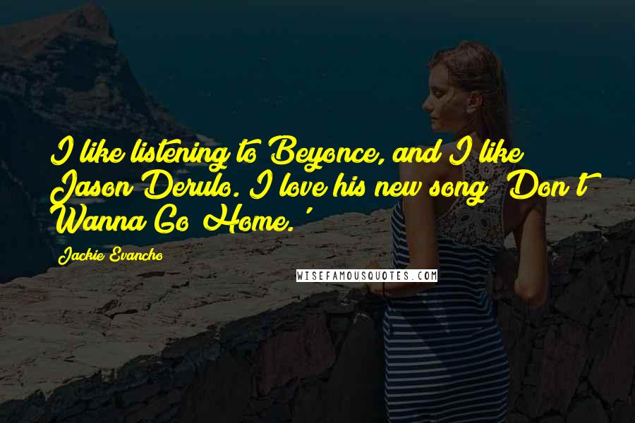 Jackie Evancho Quotes: I like listening to Beyonce, and I like Jason Derulo. I love his new song 'Don't Wanna Go Home.'