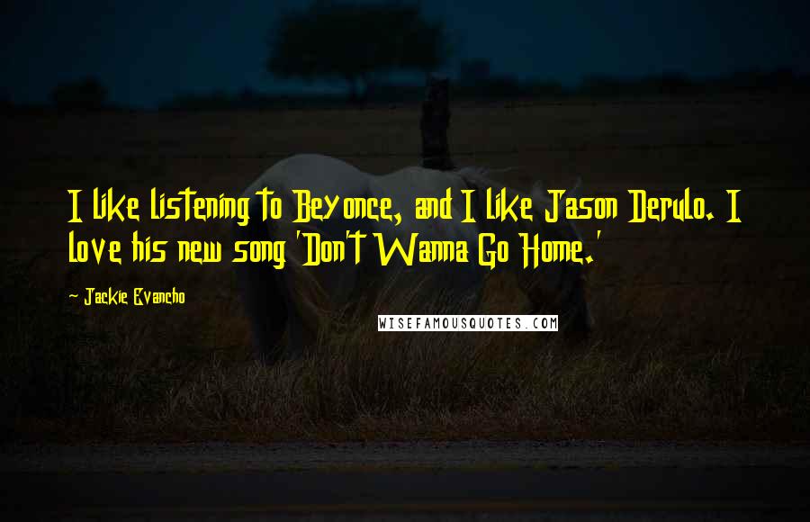 Jackie Evancho Quotes: I like listening to Beyonce, and I like Jason Derulo. I love his new song 'Don't Wanna Go Home.'