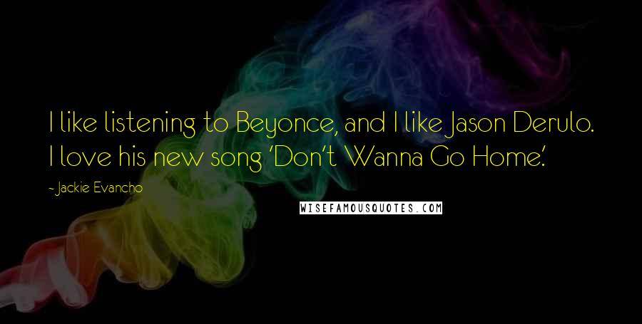 Jackie Evancho Quotes: I like listening to Beyonce, and I like Jason Derulo. I love his new song 'Don't Wanna Go Home.'