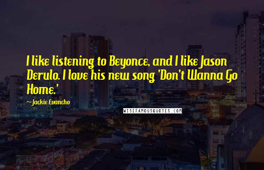 Jackie Evancho Quotes: I like listening to Beyonce, and I like Jason Derulo. I love his new song 'Don't Wanna Go Home.'