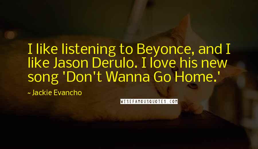 Jackie Evancho Quotes: I like listening to Beyonce, and I like Jason Derulo. I love his new song 'Don't Wanna Go Home.'