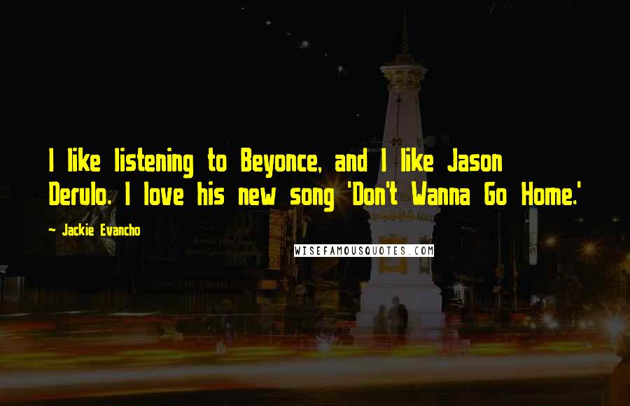 Jackie Evancho Quotes: I like listening to Beyonce, and I like Jason Derulo. I love his new song 'Don't Wanna Go Home.'