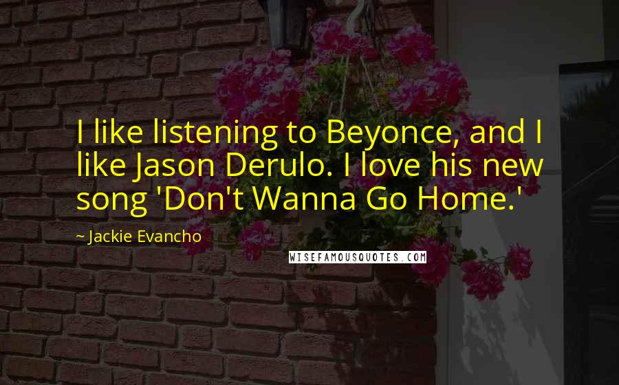Jackie Evancho Quotes: I like listening to Beyonce, and I like Jason Derulo. I love his new song 'Don't Wanna Go Home.'