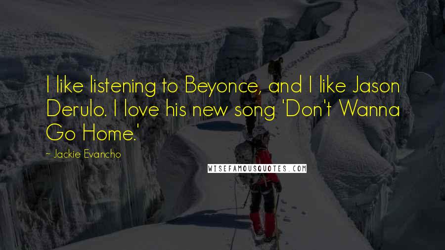 Jackie Evancho Quotes: I like listening to Beyonce, and I like Jason Derulo. I love his new song 'Don't Wanna Go Home.'