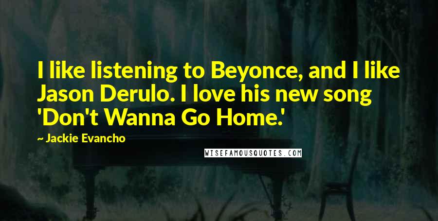Jackie Evancho Quotes: I like listening to Beyonce, and I like Jason Derulo. I love his new song 'Don't Wanna Go Home.'