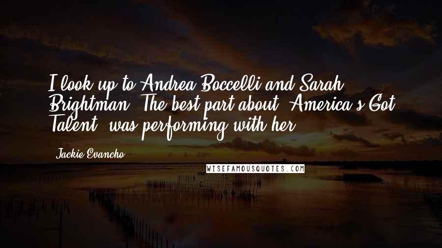 Jackie Evancho Quotes: I look up to Andrea Boccelli and Sarah Brightman. The best part about 'America's Got Talent' was performing with her!