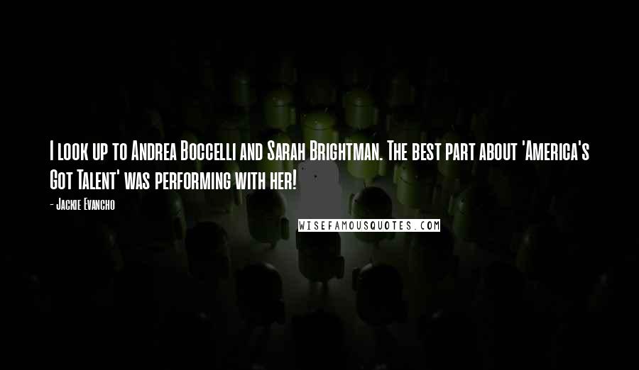 Jackie Evancho Quotes: I look up to Andrea Boccelli and Sarah Brightman. The best part about 'America's Got Talent' was performing with her!