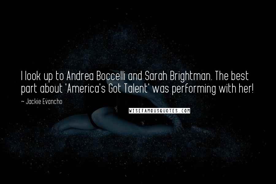 Jackie Evancho Quotes: I look up to Andrea Boccelli and Sarah Brightman. The best part about 'America's Got Talent' was performing with her!