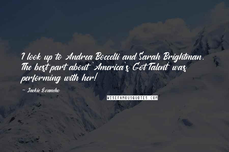 Jackie Evancho Quotes: I look up to Andrea Boccelli and Sarah Brightman. The best part about 'America's Got Talent' was performing with her!