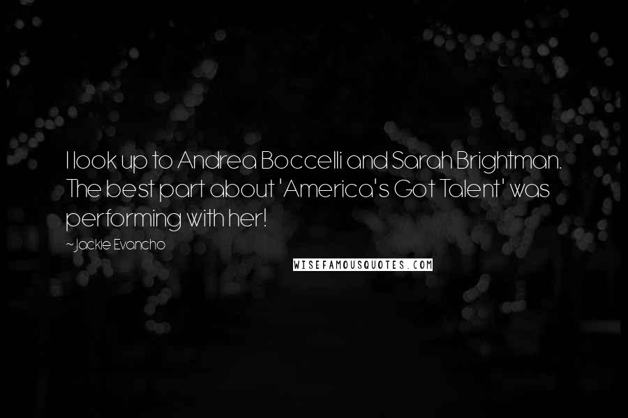 Jackie Evancho Quotes: I look up to Andrea Boccelli and Sarah Brightman. The best part about 'America's Got Talent' was performing with her!