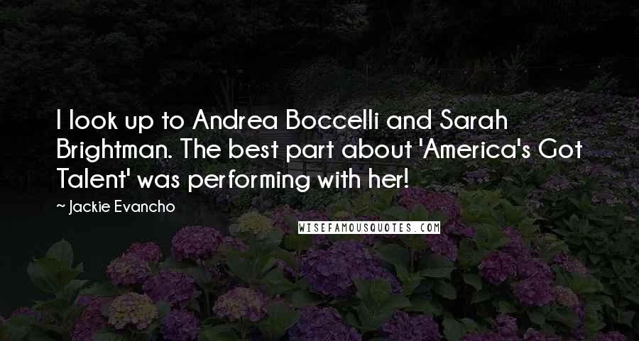 Jackie Evancho Quotes: I look up to Andrea Boccelli and Sarah Brightman. The best part about 'America's Got Talent' was performing with her!