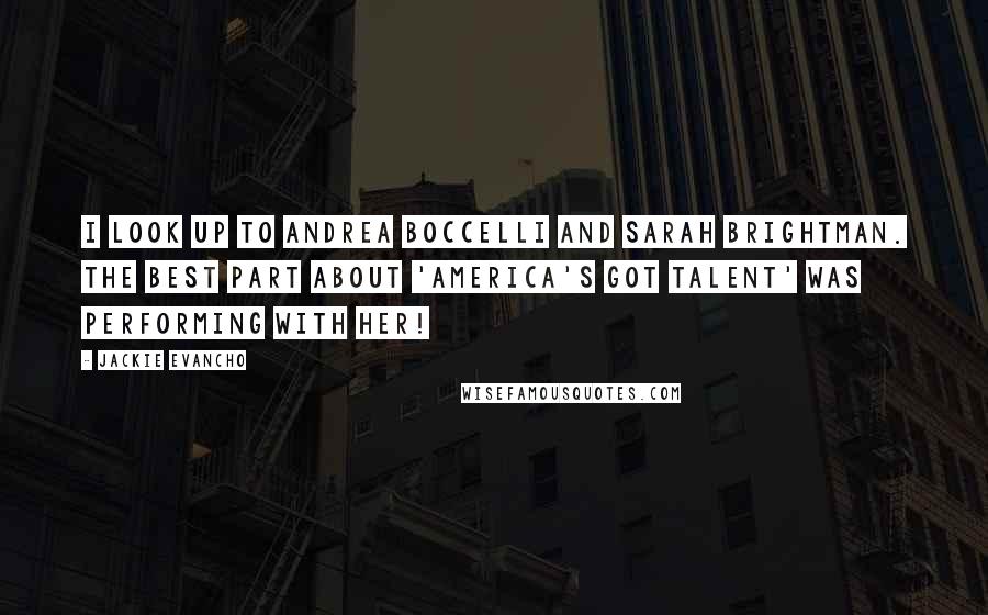 Jackie Evancho Quotes: I look up to Andrea Boccelli and Sarah Brightman. The best part about 'America's Got Talent' was performing with her!