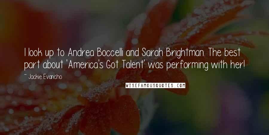 Jackie Evancho Quotes: I look up to Andrea Boccelli and Sarah Brightman. The best part about 'America's Got Talent' was performing with her!