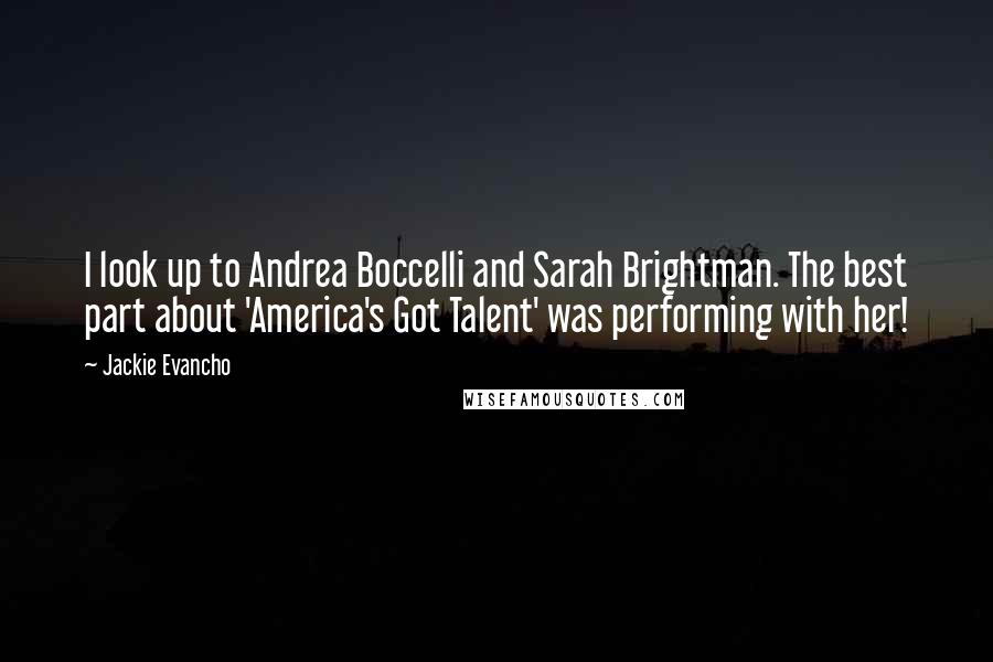 Jackie Evancho Quotes: I look up to Andrea Boccelli and Sarah Brightman. The best part about 'America's Got Talent' was performing with her!