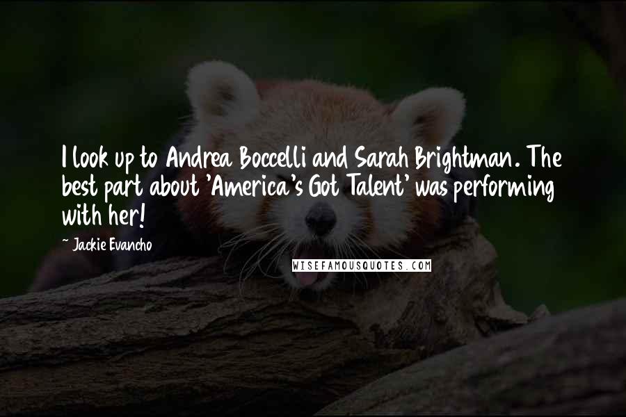 Jackie Evancho Quotes: I look up to Andrea Boccelli and Sarah Brightman. The best part about 'America's Got Talent' was performing with her!