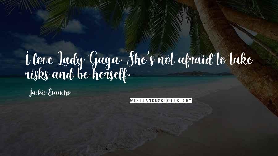 Jackie Evancho Quotes: I love Lady Gaga. She's not afraid to take risks and be herself.