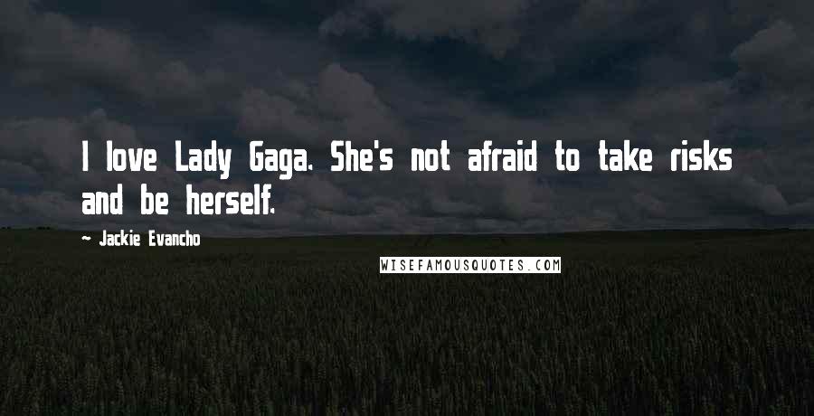 Jackie Evancho Quotes: I love Lady Gaga. She's not afraid to take risks and be herself.