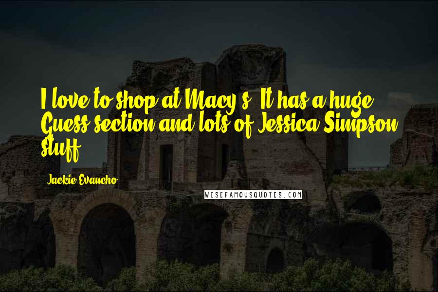 Jackie Evancho Quotes: I love to shop at Macy's. It has a huge Guess section and lots of Jessica Simpson stuff.