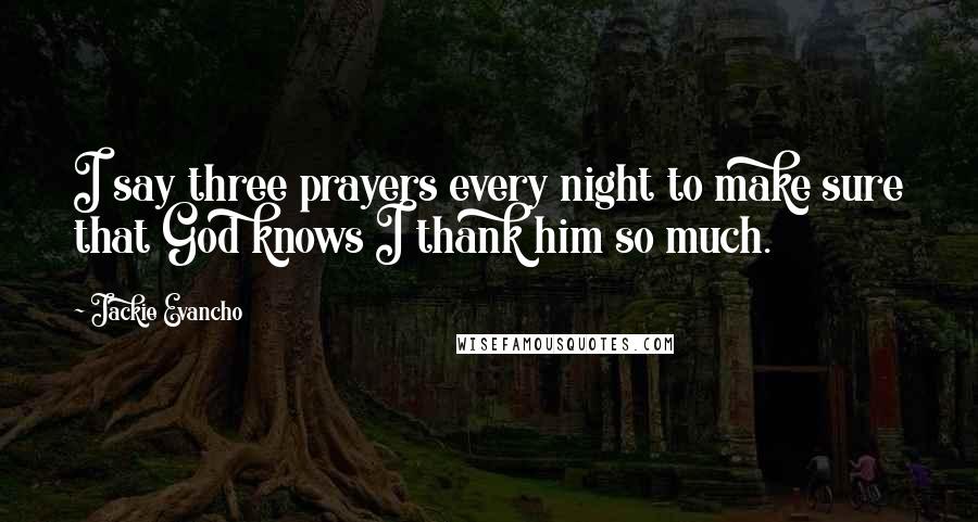 Jackie Evancho Quotes: I say three prayers every night to make sure that God knows I thank him so much.