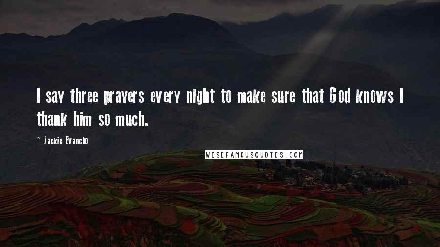 Jackie Evancho Quotes: I say three prayers every night to make sure that God knows I thank him so much.