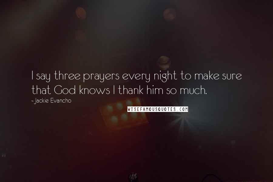 Jackie Evancho Quotes: I say three prayers every night to make sure that God knows I thank him so much.