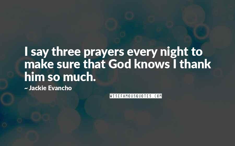 Jackie Evancho Quotes: I say three prayers every night to make sure that God knows I thank him so much.