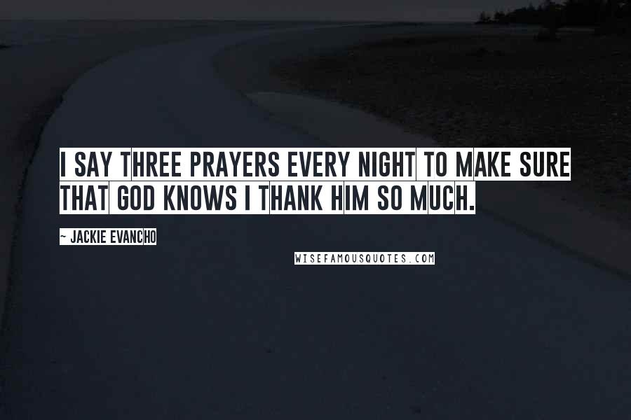 Jackie Evancho Quotes: I say three prayers every night to make sure that God knows I thank him so much.