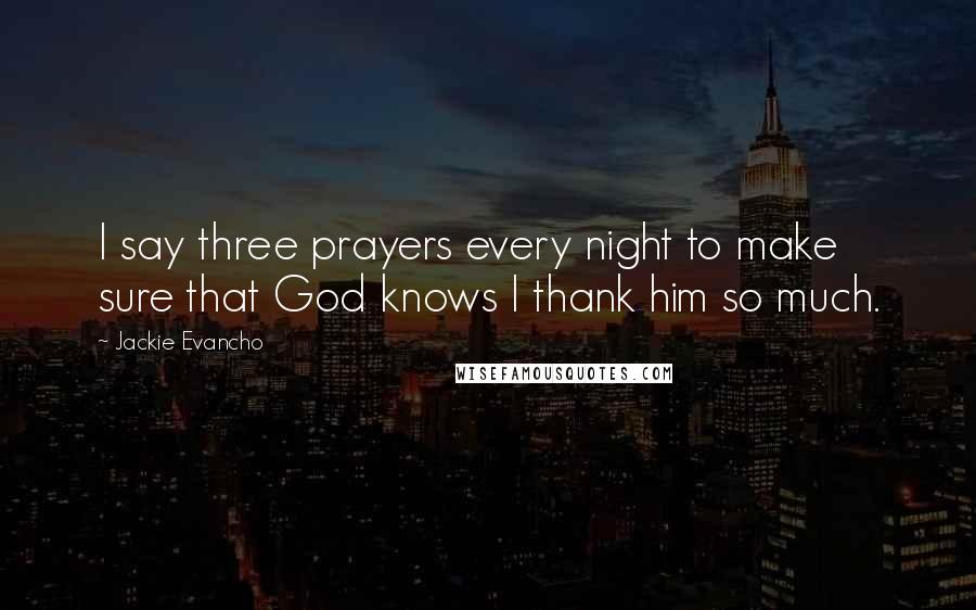 Jackie Evancho Quotes: I say three prayers every night to make sure that God knows I thank him so much.