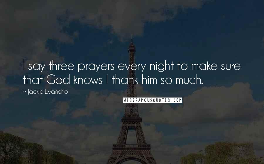 Jackie Evancho Quotes: I say three prayers every night to make sure that God knows I thank him so much.