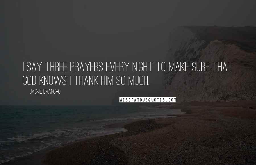 Jackie Evancho Quotes: I say three prayers every night to make sure that God knows I thank him so much.